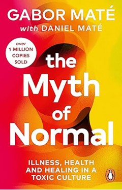 The Myth of Normal - Trauma, Illness, and Healing in a Toxic Culture